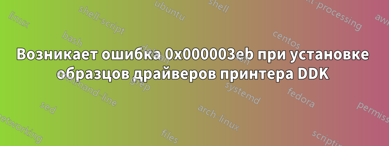 Возникает ошибка 0x000003eb при установке образцов драйверов принтера DDK