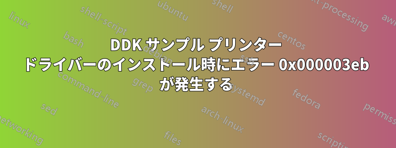 DDK サンプル プリンター ドライバーのインストール時にエラー 0x000003eb が発生する