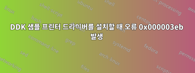 DDK 샘플 프린터 드라이버를 설치할 때 오류 0x000003eb 발생