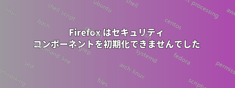 Firefox はセキュリティ コンポーネントを初期化できませんでした