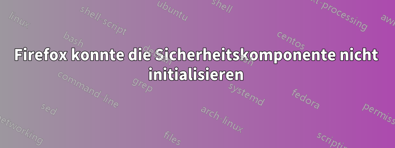 Firefox konnte die Sicherheitskomponente nicht initialisieren