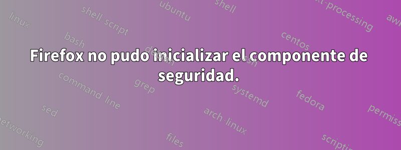Firefox no pudo inicializar el componente de seguridad.