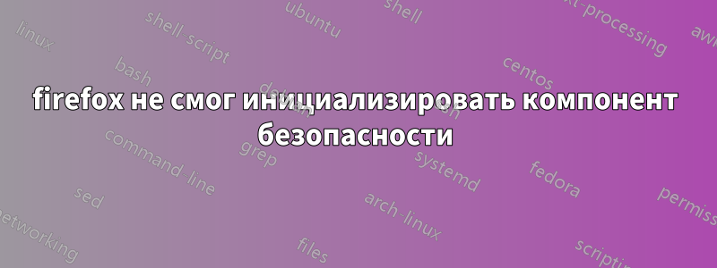 firefox не смог инициализировать компонент безопасности