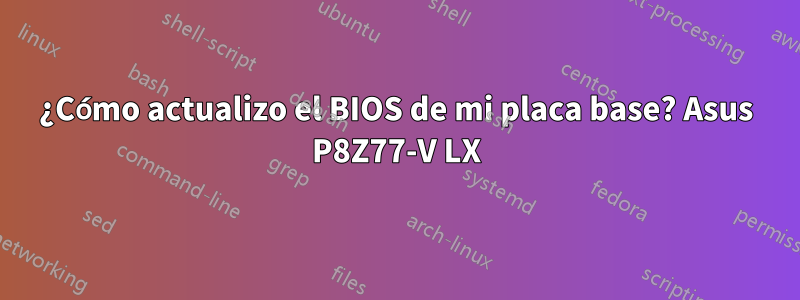 ¿Cómo actualizo el BIOS de mi placa base? Asus P8Z77-V LX