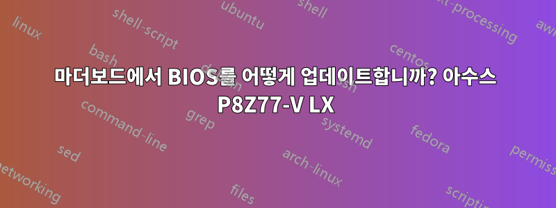 마더보드에서 BIOS를 어떻게 업데이트합니까? 아수스 P8Z77-V LX