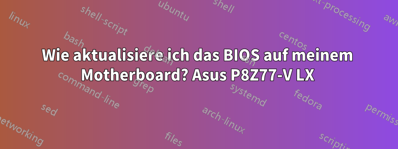 Wie aktualisiere ich das BIOS auf meinem Motherboard? Asus P8Z77-V LX