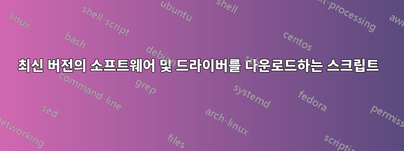 최신 버전의 소프트웨어 및 드라이버를 다운로드하는 스크립트 