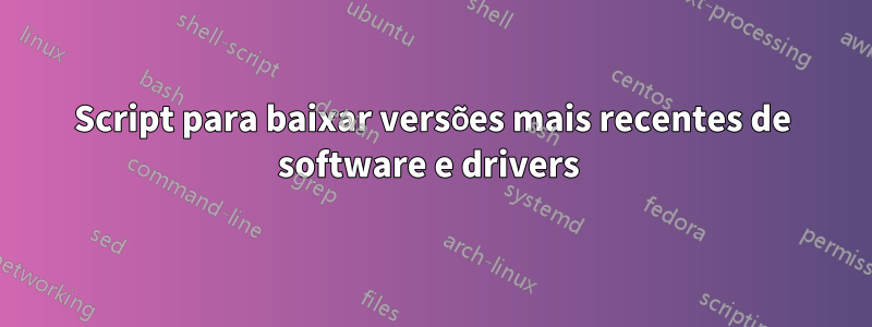 Script para baixar versões mais recentes de software e drivers 