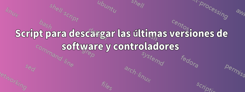 Script para descargar las últimas versiones de software y controladores 
