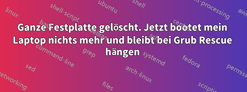 Ganze Festplatte gelöscht. Jetzt bootet mein Laptop nichts mehr und bleibt bei Grub Rescue hängen