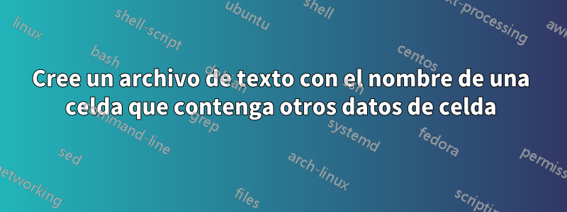Cree un archivo de texto con el nombre de una celda que contenga otros datos de celda