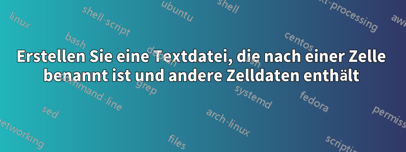 Erstellen Sie eine Textdatei, die nach einer Zelle benannt ist und andere Zelldaten enthält