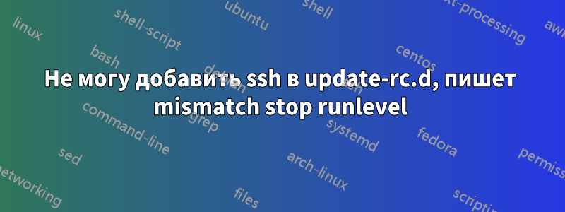 Не могу добавить ssh в update-rc.d, пишет mismatch stop runlevel