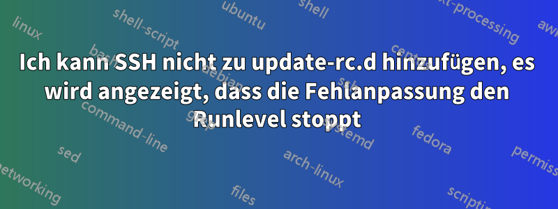 Ich kann SSH nicht zu update-rc.d hinzufügen, es wird angezeigt, dass die Fehlanpassung den Runlevel stoppt