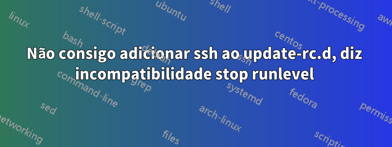Não consigo adicionar ssh ao update-rc.d, diz incompatibilidade stop runlevel