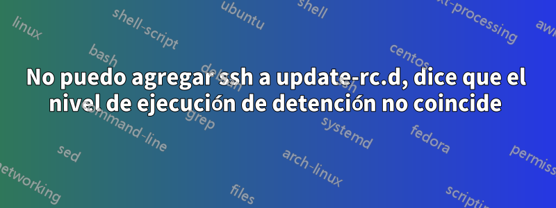 No puedo agregar ssh a update-rc.d, dice que el nivel de ejecución de detención no coincide
