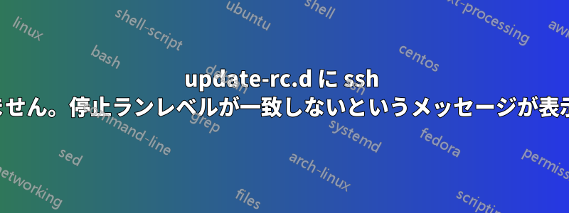 update-rc.d に ssh を追加できません。停止ランレベルが一致しないというメッセージが表示されます。