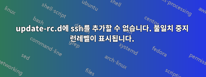 update-rc.d에 ssh를 추가할 수 없습니다. 불일치 중지 런레벨이 표시됩니다.