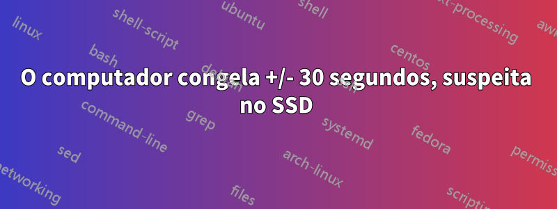 O computador congela +/- 30 segundos, suspeita no SSD