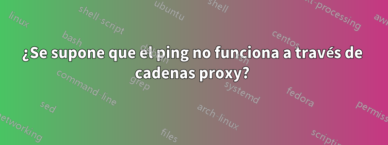 ¿Se supone que el ping no funciona a través de cadenas proxy?