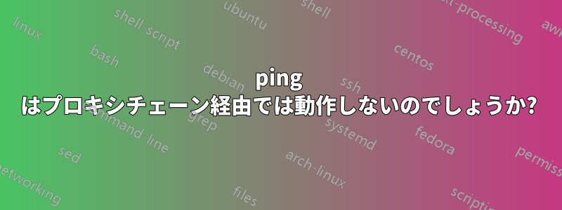 ping はプロキシチェーン経由では動作しないのでしょうか?