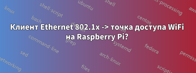 Клиент Ethernet 802.1x -> точка доступа WiFi на Raspberry Pi?