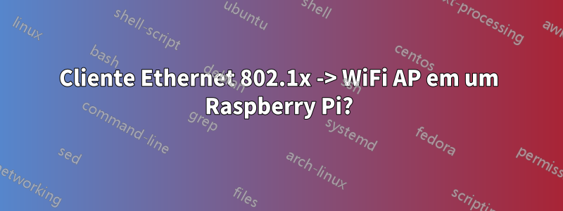 Cliente Ethernet 802.1x -> WiFi AP em um Raspberry Pi?