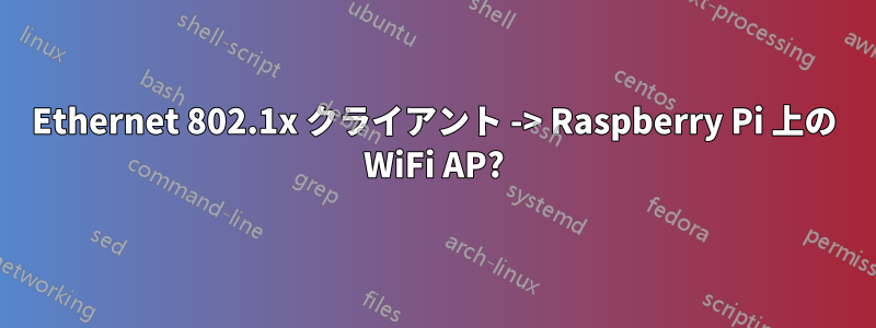 Ethernet 802.1x クライアント -> Raspberry Pi 上の WiFi AP?