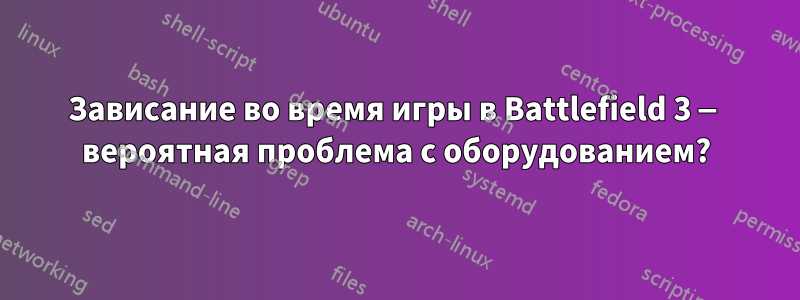 Зависание во время игры в Battlefield 3 — вероятная проблема с оборудованием?