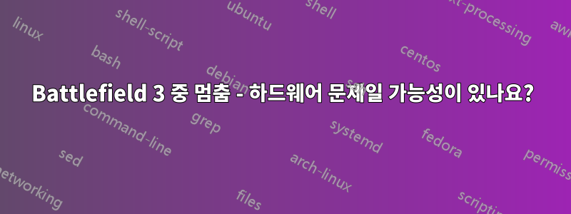 Battlefield 3 중 멈춤 - 하드웨어 문제일 가능성이 있나요?