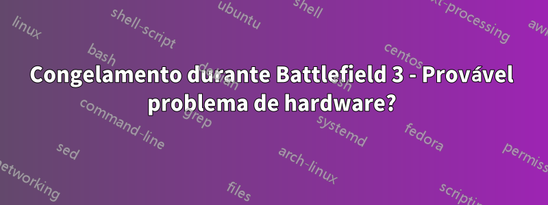 Congelamento durante Battlefield 3 - Provável problema de hardware?