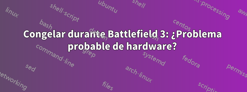 Congelar durante Battlefield 3: ¿Problema probable de hardware?
