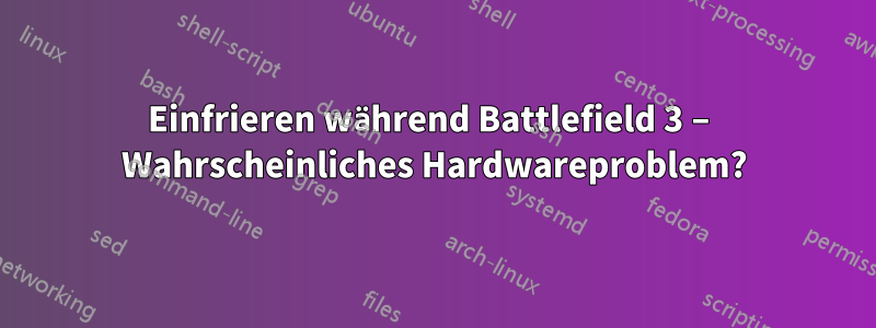 Einfrieren während Battlefield 3 – Wahrscheinliches Hardwareproblem?