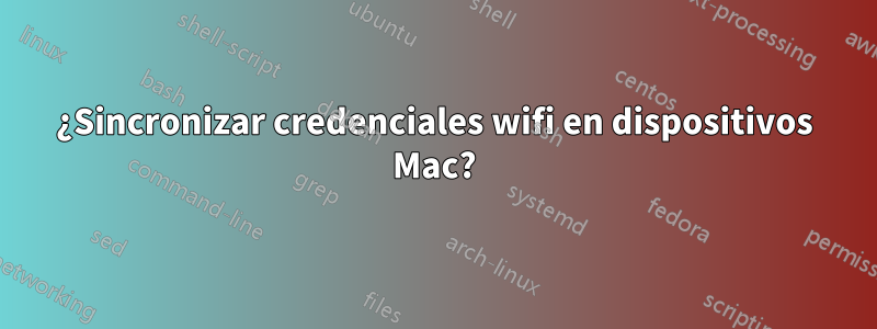 ¿Sincronizar credenciales wifi en dispositivos Mac?