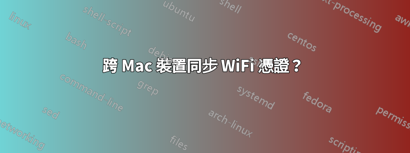 跨 Mac 裝置同步 WiFi 憑證？