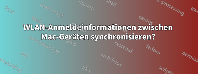 WLAN-Anmeldeinformationen zwischen Mac-Geräten synchronisieren?