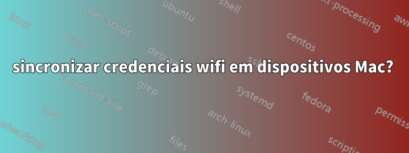sincronizar credenciais wifi em dispositivos Mac?