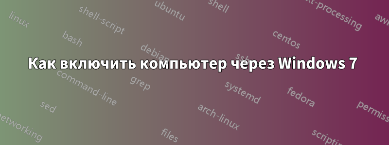 Как включить компьютер через Windows 7