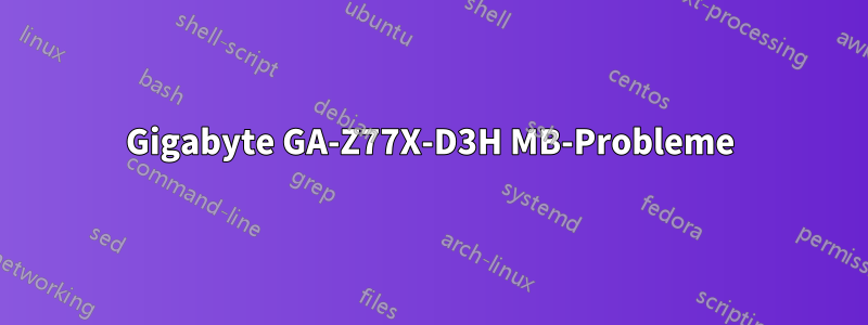 Gigabyte GA-Z77X-D3H MB-Probleme