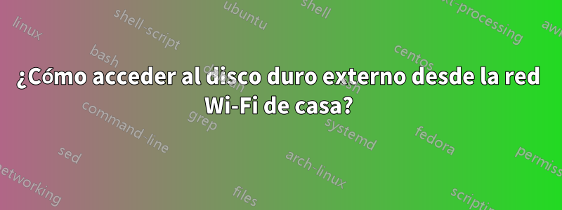 ¿Cómo acceder al disco duro externo desde la red Wi-Fi de casa?