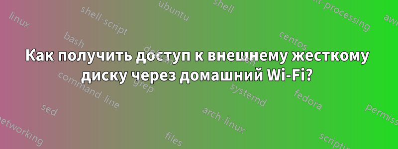 Как получить доступ к внешнему жесткому диску через домашний Wi-Fi?