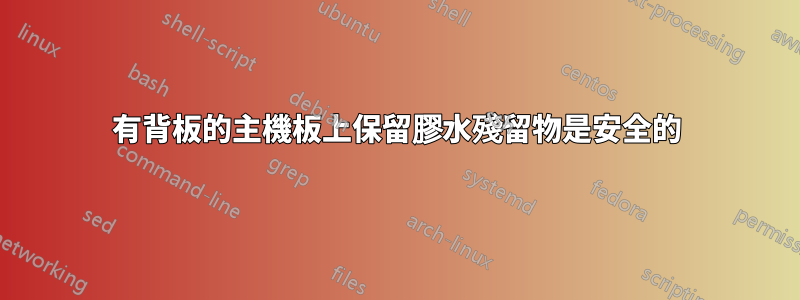 有背板的主機板上保留膠水殘留物是安全的