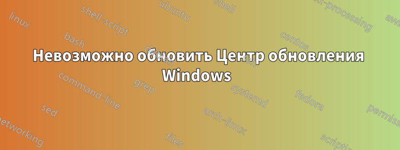 Невозможно обновить Центр обновления Windows 