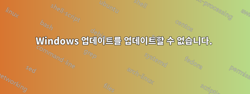 Windows 업데이트를 업데이트할 수 없습니다.