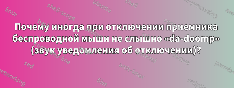 Почему иногда при отключении приемника беспроводной мыши не слышно «da-doomp» (звук уведомления об отключении)?