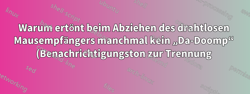 Warum ertönt beim Abziehen des drahtlosen Mausempfängers manchmal kein „Da-Doomp“ (Benachrichtigungston zur Trennung)?