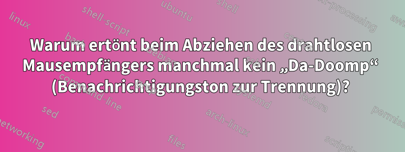Warum ertönt beim Abziehen des drahtlosen Mausempfängers manchmal kein „Da-Doomp“ (Benachrichtigungston zur Trennung)?