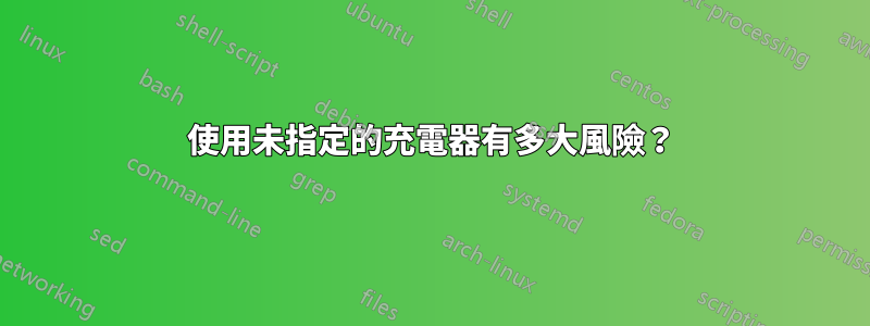 使用未指定的充電器有多大風險？