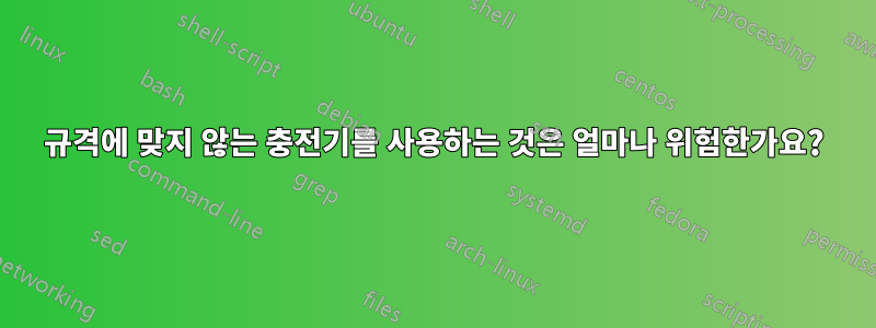 규격에 맞지 않는 충전기를 사용하는 것은 얼마나 위험한가요?