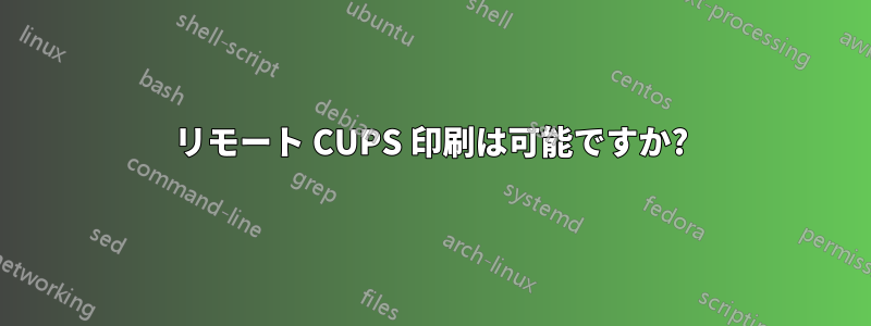 リモート CUPS 印刷は可能ですか?